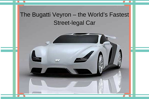 The Bugatti Veyron - the World’s Fastest Street-legal Car