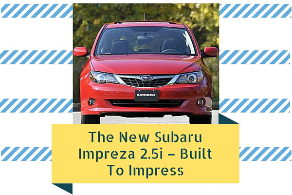 The New Subaru Impreza 2.5i – Built To Impress