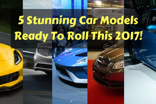 5 Stunning Car Models Ready To Roll This 2017