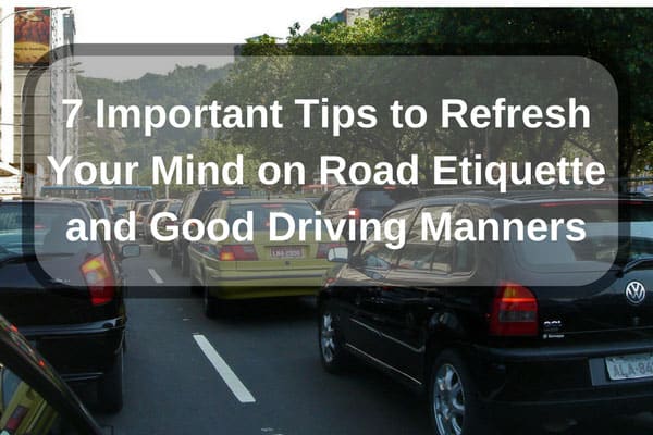 7 Important Tips to Refresh Your Mind on Road Etiquette and Good Driving Manners