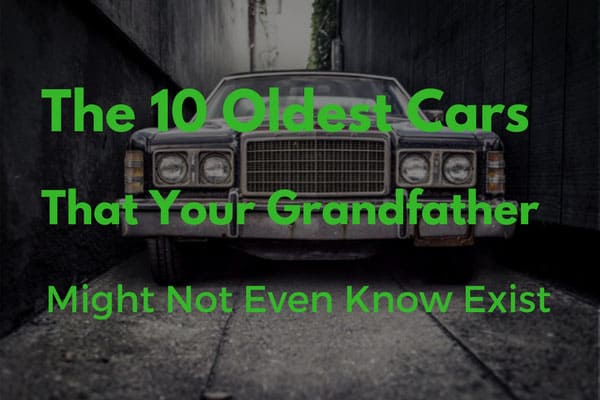 The 10 Oldest Cars That Your Grandfather Might Not Even Know Exist