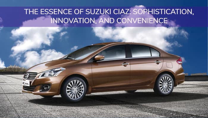 THE ESSENCE OF SUZUKI CIAZ: SOPHISTICATION, INNOVATION, AND CONVENIENCE